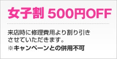 女子割500円OFF来店時に修理費用より割引致します。